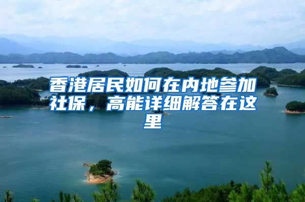 香港居民如何在内地参加社保，高能详细解答在这里