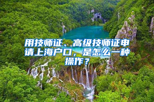 用技师证、高级技师证申请上海户口，是怎么一种操作？