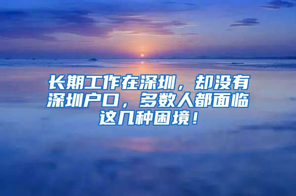 长期工作在深圳，却没有深圳户口，多数人都面临这几种困境！
