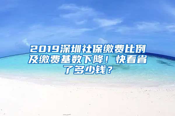 2019深圳社保缴费比例及缴费基数下降！快看省了多少钱？