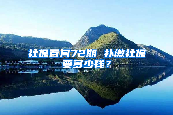 社保百问72期 补缴社保要多少钱？
