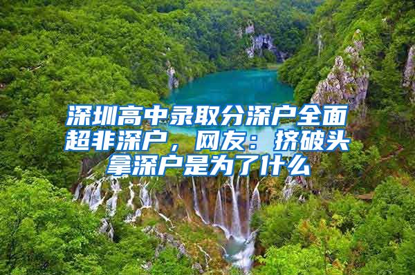 深圳高中录取分深户全面超非深户，网友：挤破头拿深户是为了什么