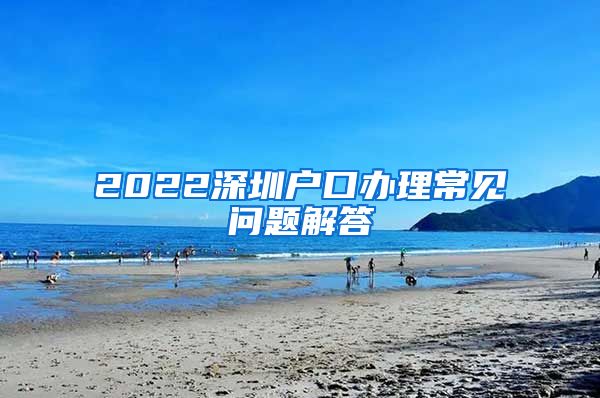 2022深圳户口办理常见问题解答