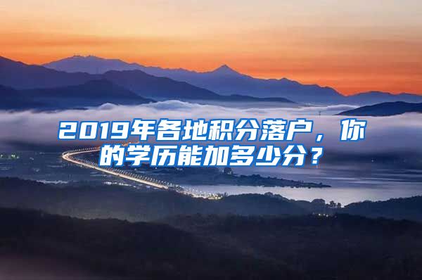 2019年各地积分落户，你的学历能加多少分？