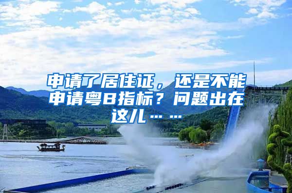 申请了居住证，还是不能申请粤B指标？问题出在这儿……