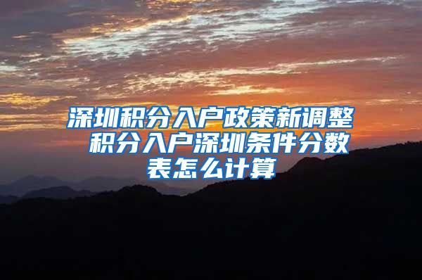 深圳积分入户政策新调整 积分入户深圳条件分数表怎么计算