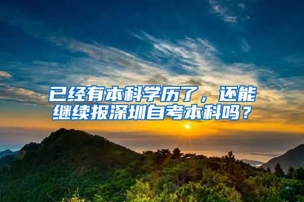 已经有本科学历了，还能继续报深圳自考本科吗？