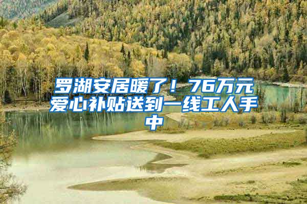 罗湖安居暖了！76万元爱心补贴送到一线工人手中