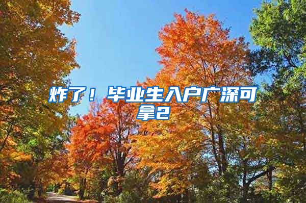 炸了！毕业生入户广深可拿2