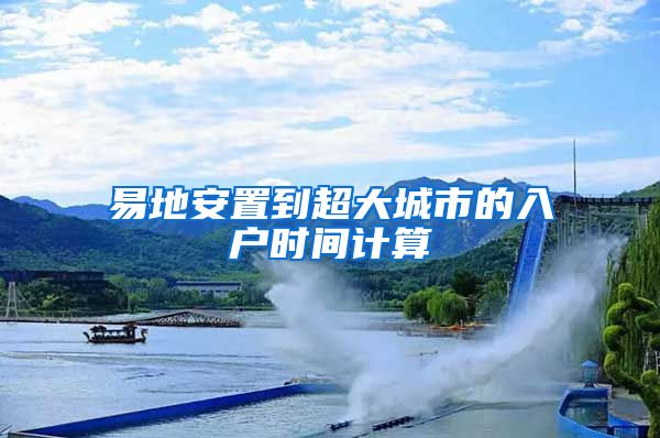 易地安置到超大城市的入户时间计算