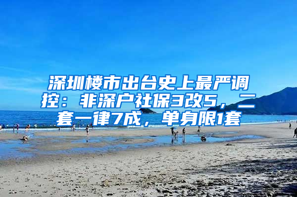 深圳楼市出台史上最严调控：非深户社保3改5，二套一律7成，单身限1套