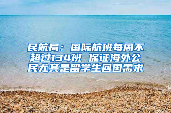 民航局：国际航班每周不超过134班 保证海外公民尤其是留学生回国需求