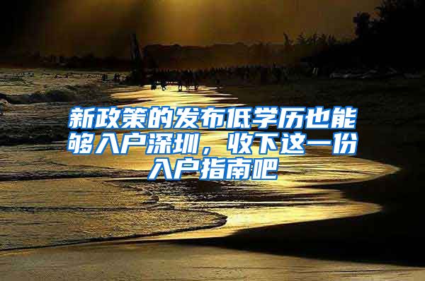 新政策的发布低学历也能够入户深圳，收下这一份入户指南吧