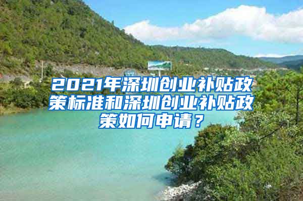 2021年深圳创业补贴政策标准和深圳创业补贴政策如何申请？