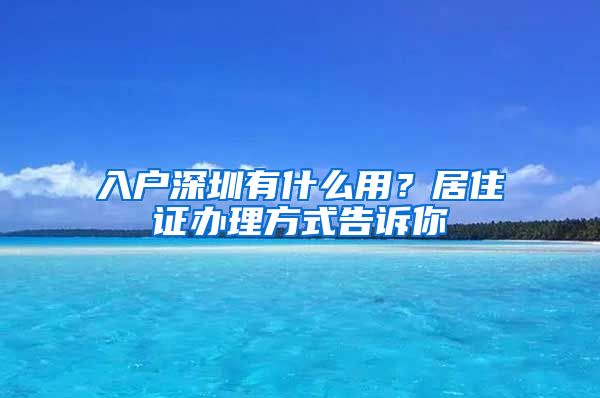 入户深圳有什么用？居住证办理方式告诉你