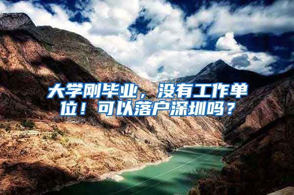 大学刚毕业，没有工作单位！可以落户深圳吗？