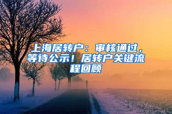 上海居转户：审核通过，等待公示！居转户关键流程回顾