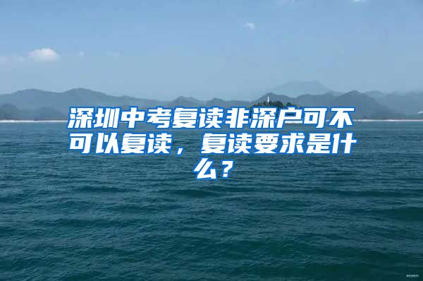 深圳中考复读非深户可不可以复读，复读要求是什么？
