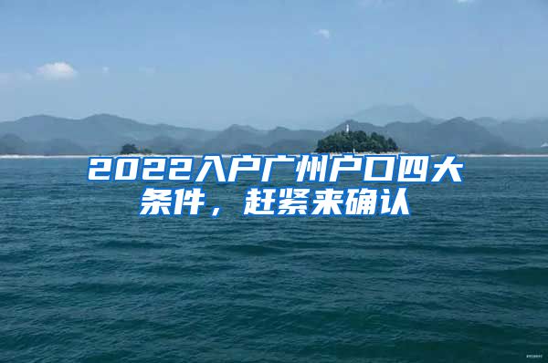 2022入户广州户口四大条件，赶紧来确认