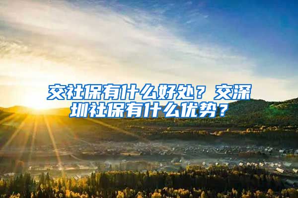 交社保有什么好处？交深圳社保有什么优势？