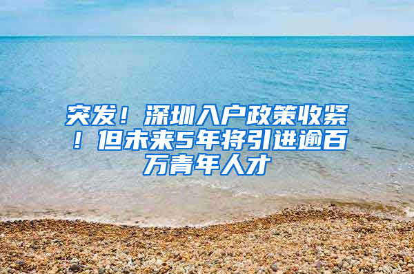 突发！深圳入户政策收紧！但未来5年将引进逾百万青年人才