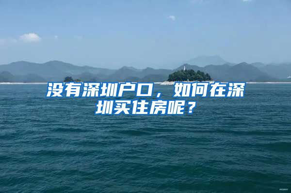 没有深圳户口，如何在深圳买住房呢？