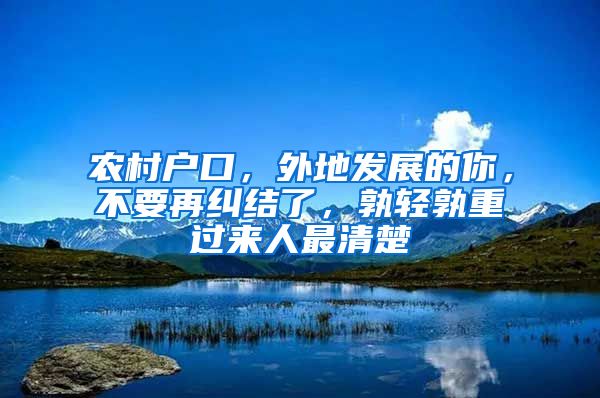 农村户口，外地发展的你，不要再纠结了，孰轻孰重过来人最清楚