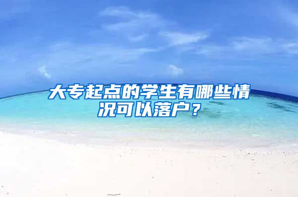 大专起点的学生有哪些情况可以落户？