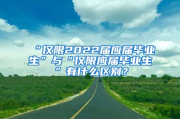 “仅限2022届应届毕业生”与“仅限应届毕业生”有什么区别？