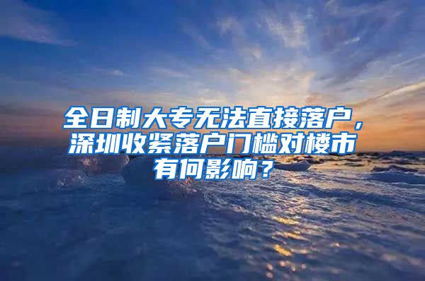 全日制大专无法直接落户，深圳收紧落户门槛对楼市有何影响？