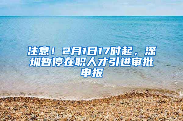 注意！2月1日17时起，深圳暂停在职人才引进审批申报