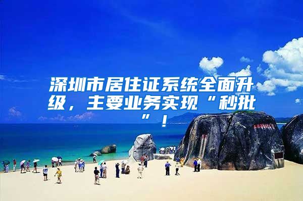 深圳市居住证系统全面升级，主要业务实现“秒批”！