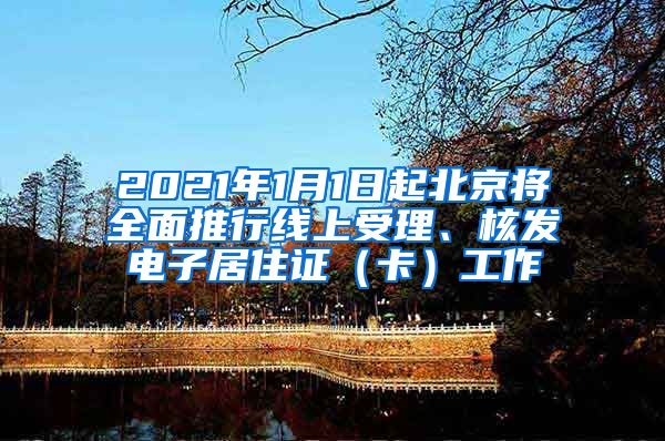 2021年1月1日起北京将全面推行线上受理、核发电子居住证（卡）工作