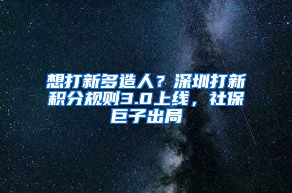 想打新多造人？深圳打新积分规则3.0上线，社保巨子出局