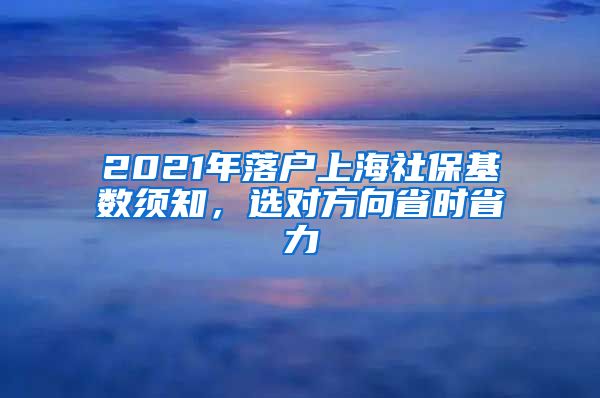 2021年落户上海社保基数须知，选对方向省时省力