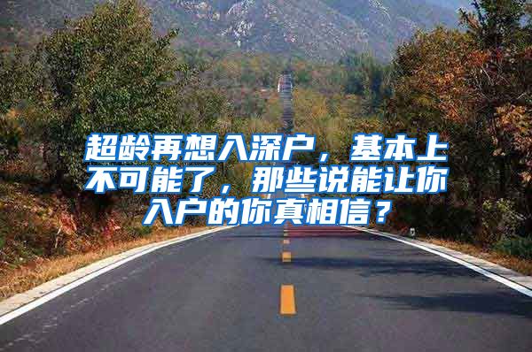 超龄再想入深户，基本上不可能了，那些说能让你入户的你真相信？