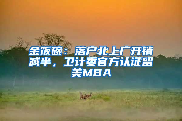 金饭碗：落户北上广开销减半，卫计委官方认证留美MBA