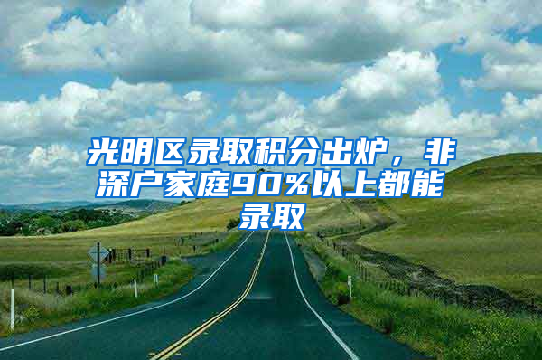 光明区录取积分出炉，非深户家庭90%以上都能录取
