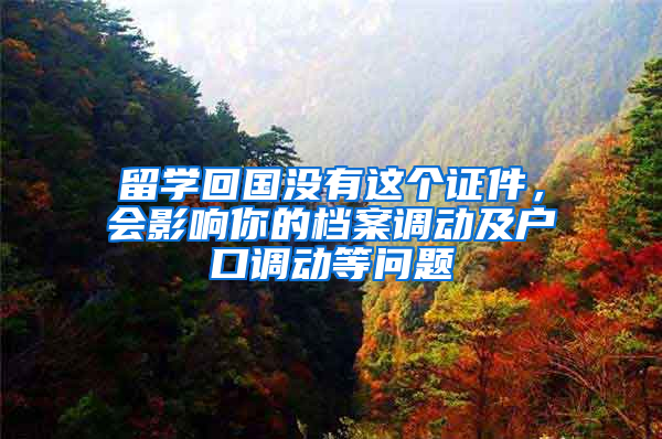 留学回国没有这个证件，会影响你的档案调动及户口调动等问题