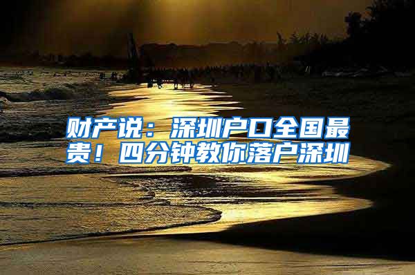 财产说：深圳户口全国最贵！四分钟教你落户深圳