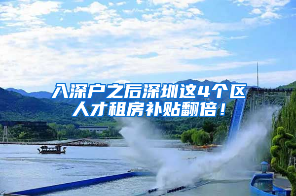 入深户之后深圳这4个区人才租房补贴翻倍！