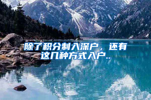 除了积分制入深户，还有这几种方式入户..
