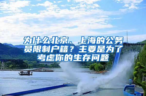 为什么北京、上海的公务员限制户籍？主要是为了考虑你的生存问题