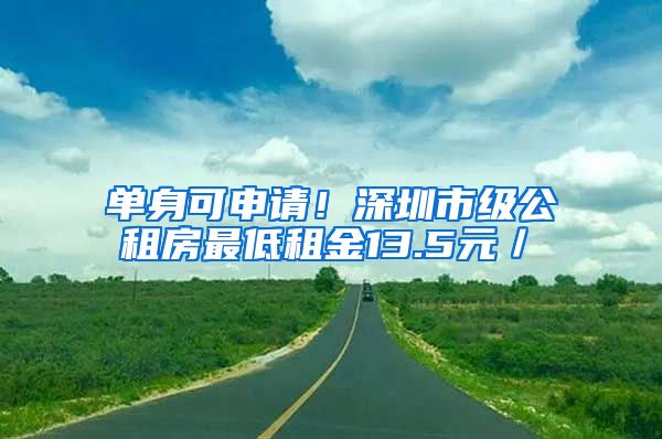 单身可申请！深圳市级公租房最低租金13.5元／㎡