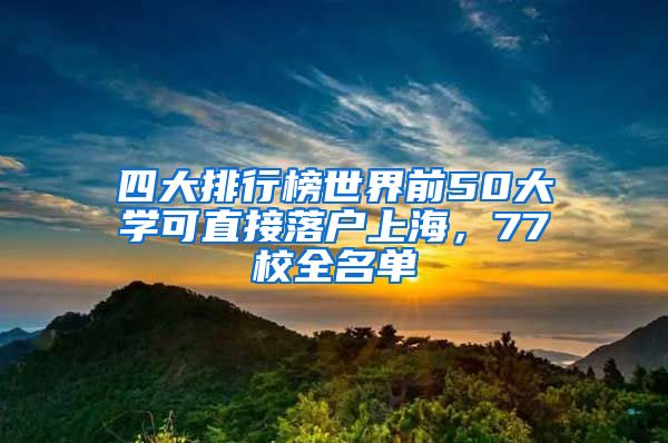 四大排行榜世界前50大学可直接落户上海，77校全名单
