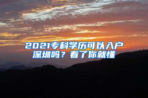 2021专科学历可以入户深圳吗？看了你就懂