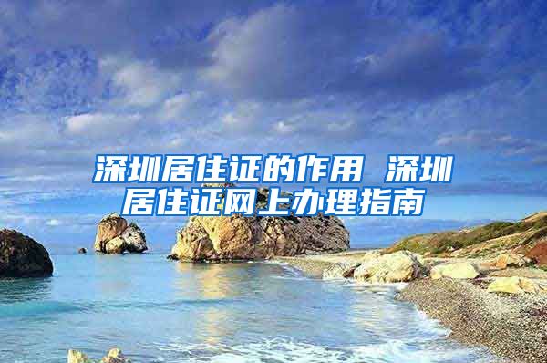 深圳居住证的作用 深圳居住证网上办理指南