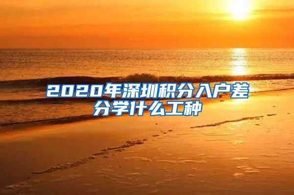 2020年深圳积分入户差分学什么工种