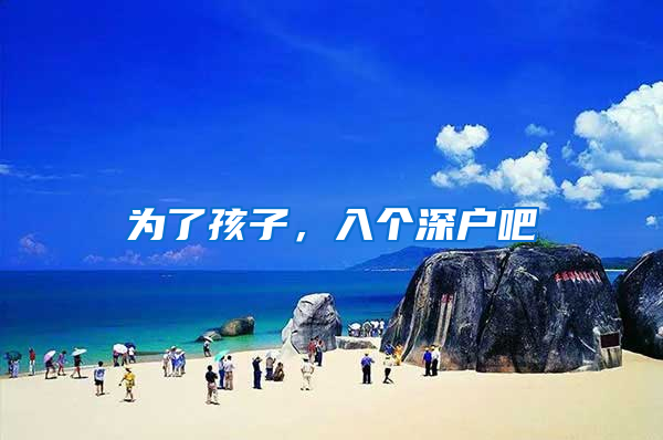 为了孩子，入个深户吧