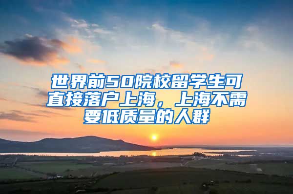 世界前50院校留学生可直接落户上海，上海不需要低质量的人群